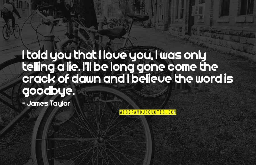 Believe And Lie Quotes By James Taylor: I told you that I love you, I