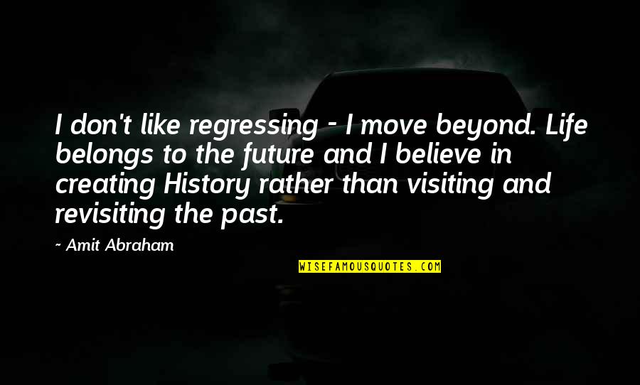 Believe And Life Quotes By Amit Abraham: I don't like regressing - I move beyond.