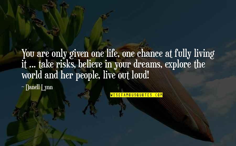 Believe And Life Quotes By Danell Lynn: You are only given one life, one chance