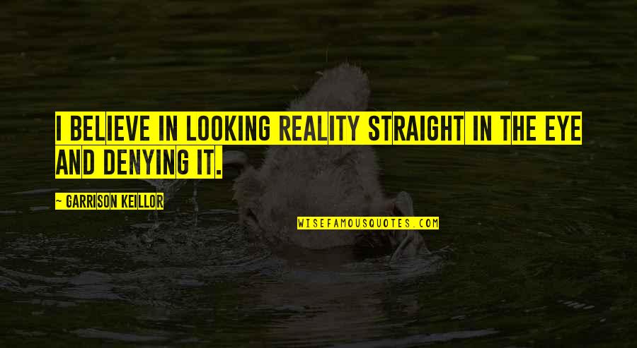 Believe And Life Quotes By Garrison Keillor: I believe in looking reality straight in the