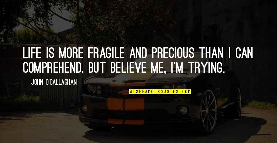 Believe And Life Quotes By John O'Callaghan: Life is more fragile and precious than I