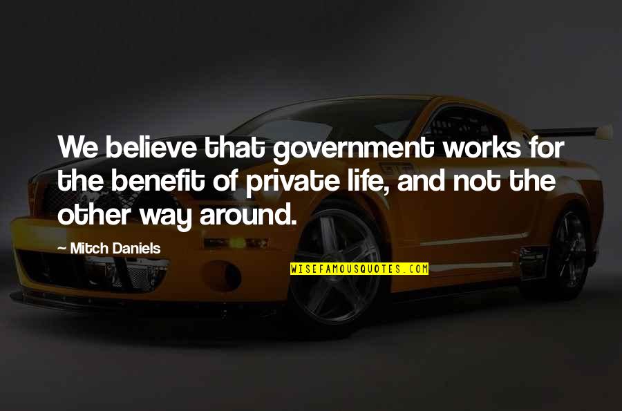 Believe And Life Quotes By Mitch Daniels: We believe that government works for the benefit