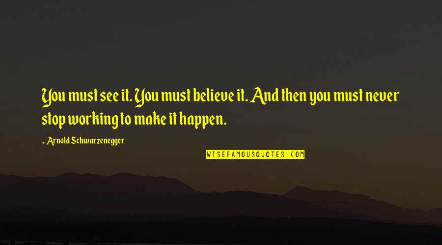 Believe And Make It Happen Quotes By Arnold Schwarzenegger: You must see it. You must believe it.