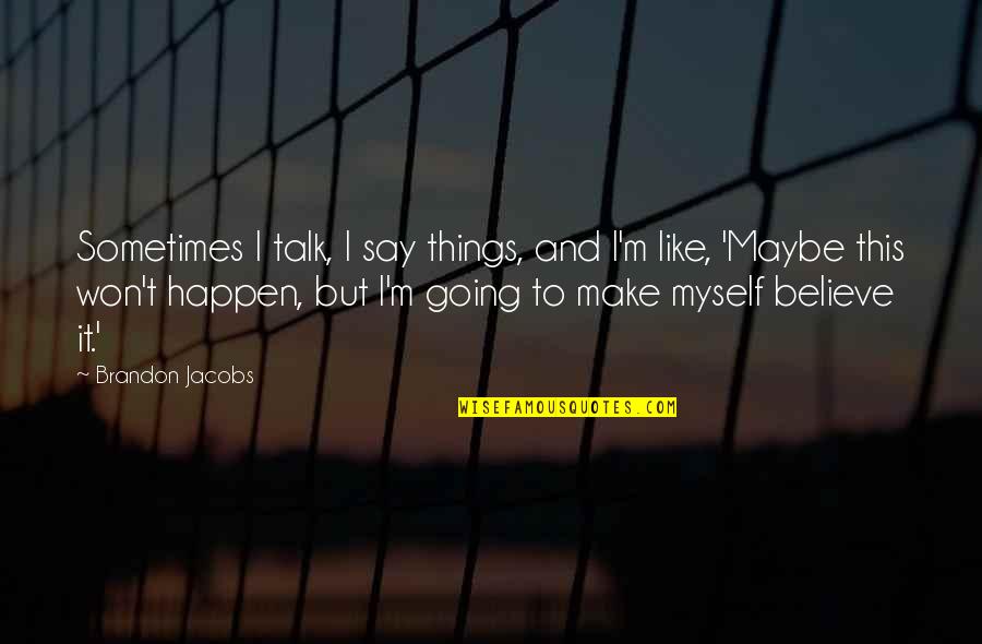 Believe And Make It Happen Quotes By Brandon Jacobs: Sometimes I talk, I say things, and I'm