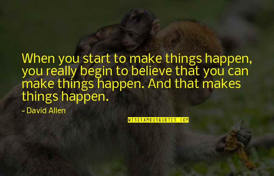 Believe And Make It Happen Quotes By David Allen: When you start to make things happen, you