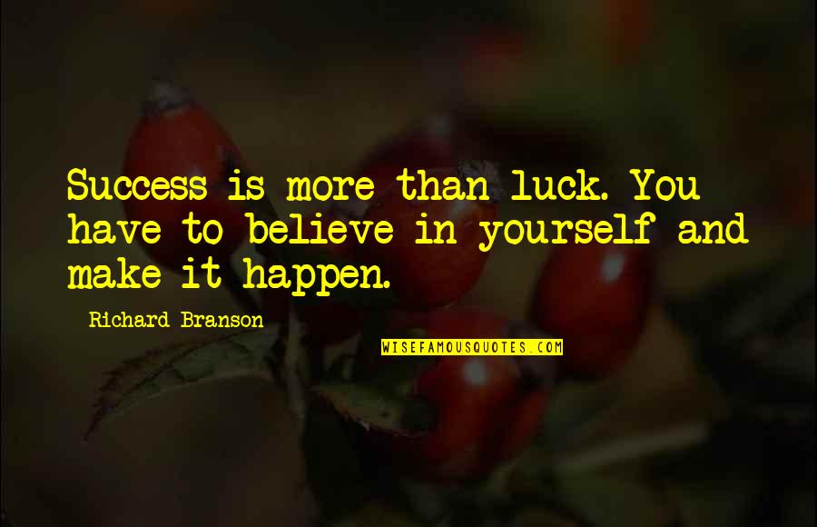 Believe And Make It Happen Quotes By Richard Branson: Success is more than luck. You have to