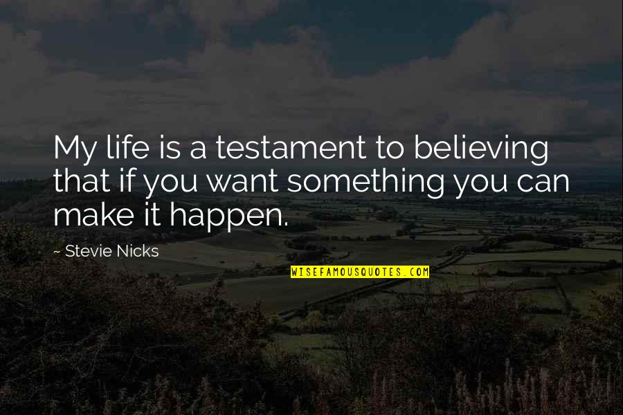 Believe And Make It Happen Quotes By Stevie Nicks: My life is a testament to believing that