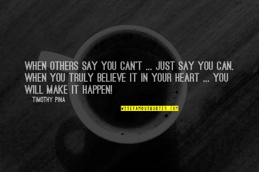 Believe And Make It Happen Quotes By Timothy Pina: When others say you can't ... just say