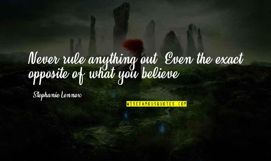 Believe And Possibilities Quotes By Stephanie Lennox: Never rule anything out. Even the exact opposite