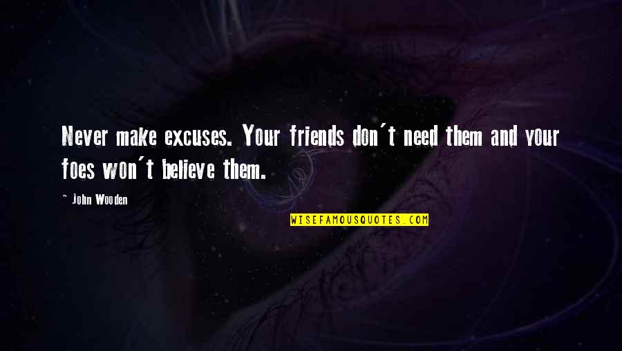 Believe And Quotes By John Wooden: Never make excuses. Your friends don't need them