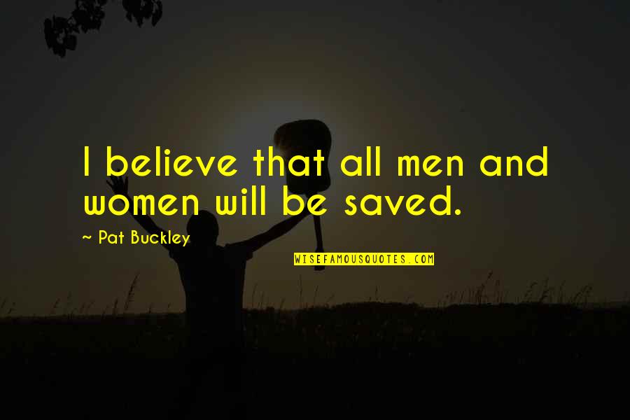 Believe And Quotes By Pat Buckley: I believe that all men and women will