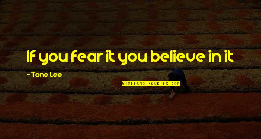 Believe And Quotes By Tone Lee: If you fear it you believe in it