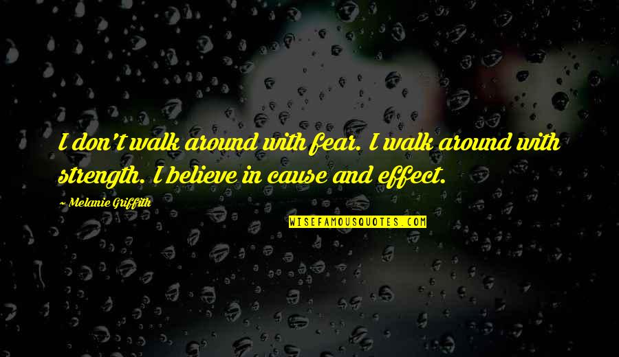 Believe And Strength Quotes By Melanie Griffith: I don't walk around with fear. I walk