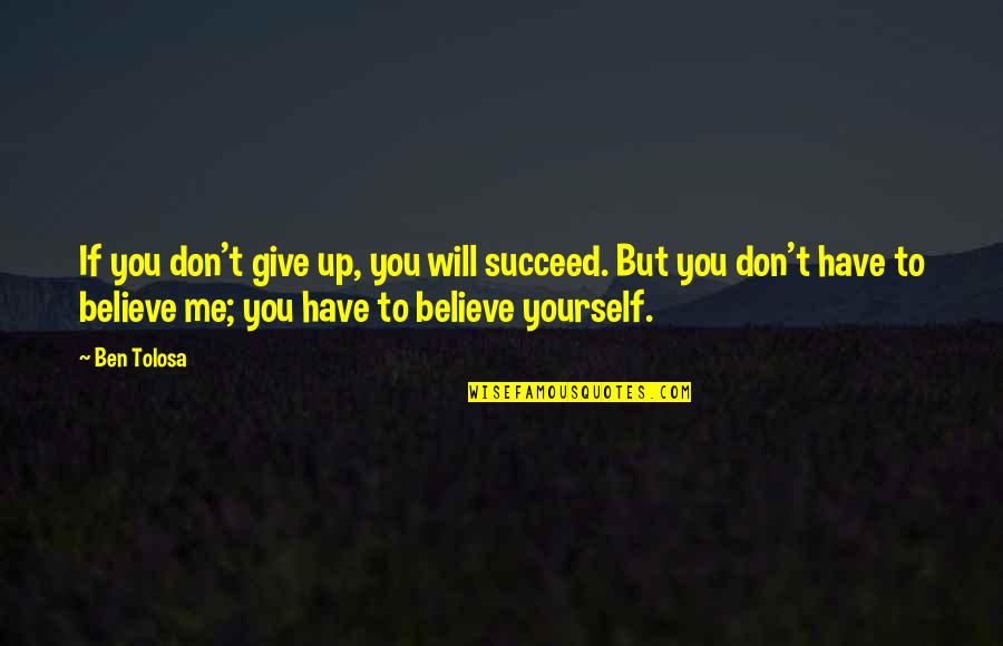 Believe And Succeed Quotes By Ben Tolosa: If you don't give up, you will succeed. Believe And Succeed Quotes By Ben Tolosa: If you don't give up, you will succeed.