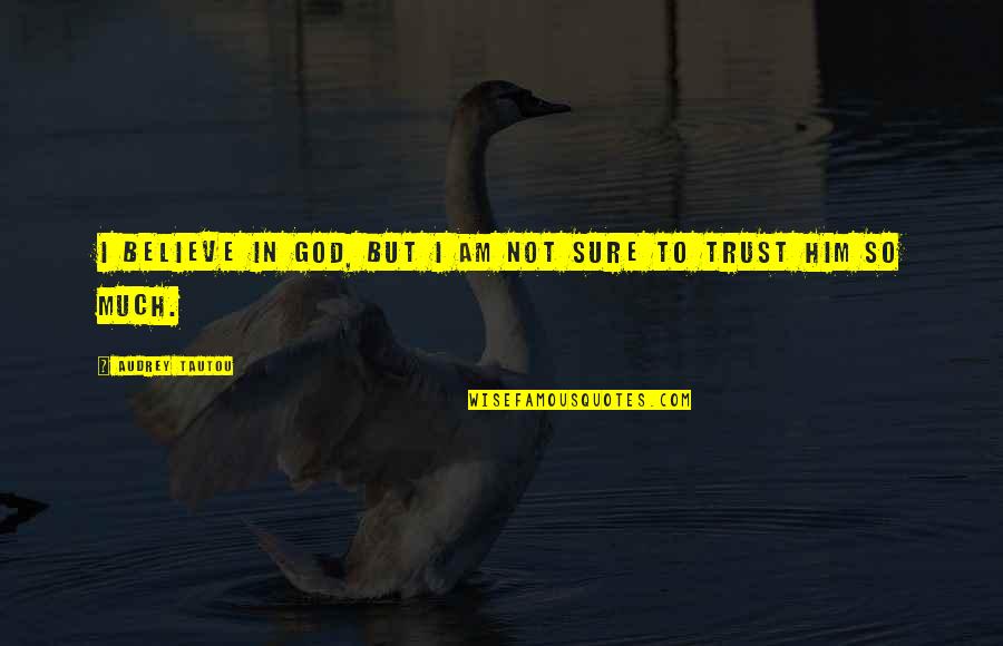 Believe And Trust God Quotes By Audrey Tautou: I believe in God, but I am not