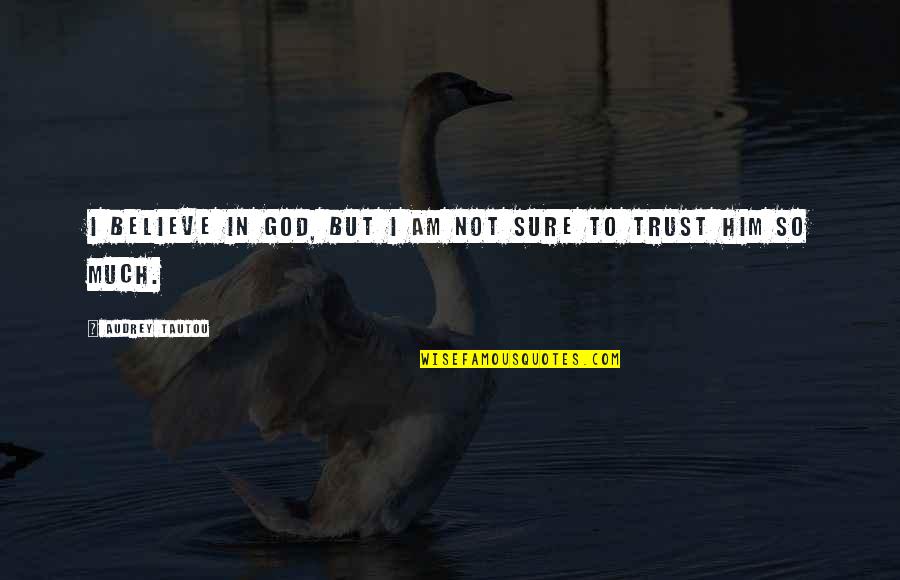 Believe And Trust In God Quotes By Audrey Tautou: I believe in God, but I am not