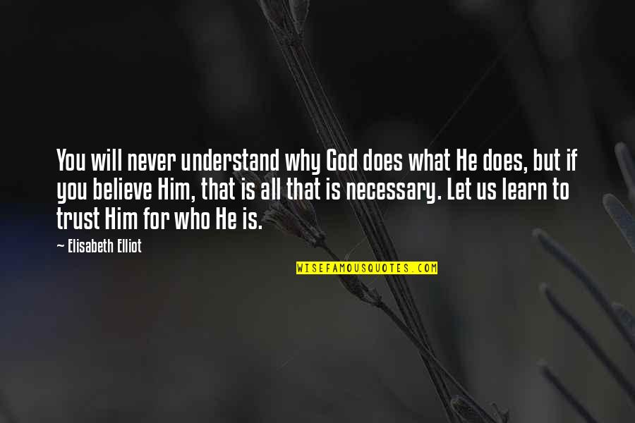 Believe And Trust In God Quotes By Elisabeth Elliot: You will never understand why God does what