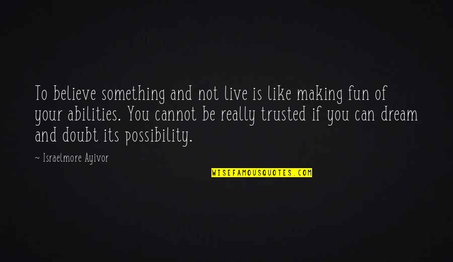 Believe And Trust In God Quotes By Israelmore Ayivor: To believe something and not live is like