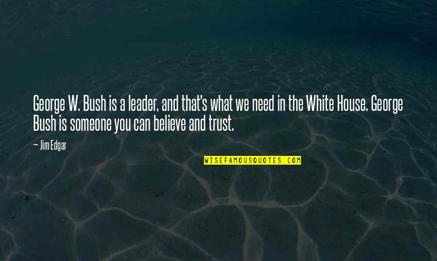 Believe And Trust Quotes By Jim Edgar: George W. Bush is a leader, and that's