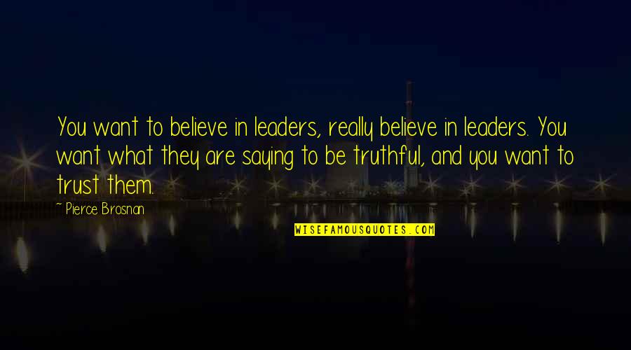 Believe And Trust Quotes By Pierce Brosnan: You want to believe in leaders, really believe