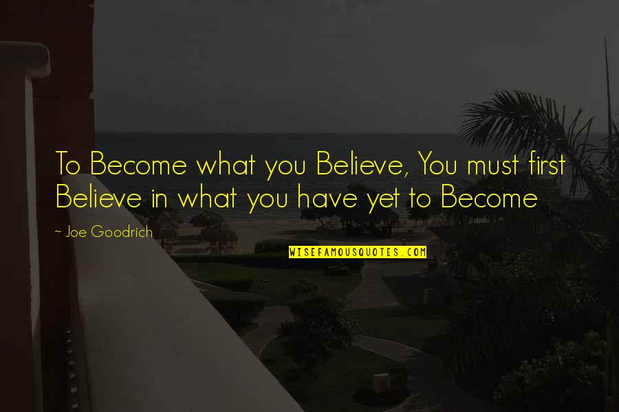 Believe Become Quotes By Joe Goodrich: To Become what you Believe, You must first