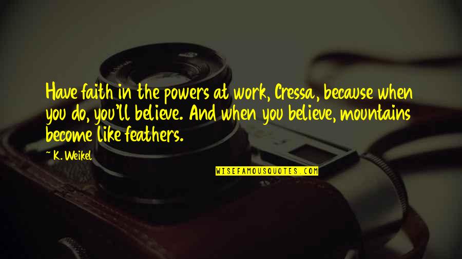 Believe Become Quotes By K. Weikel: Have faith in the powers at work, Cressa,