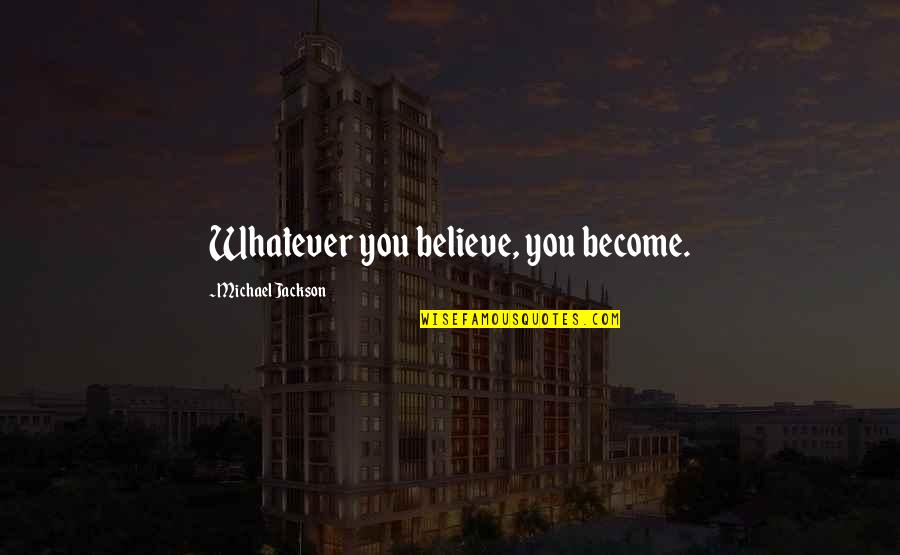 Believe Become Quotes By Michael Jackson: Whatever you believe, you become.