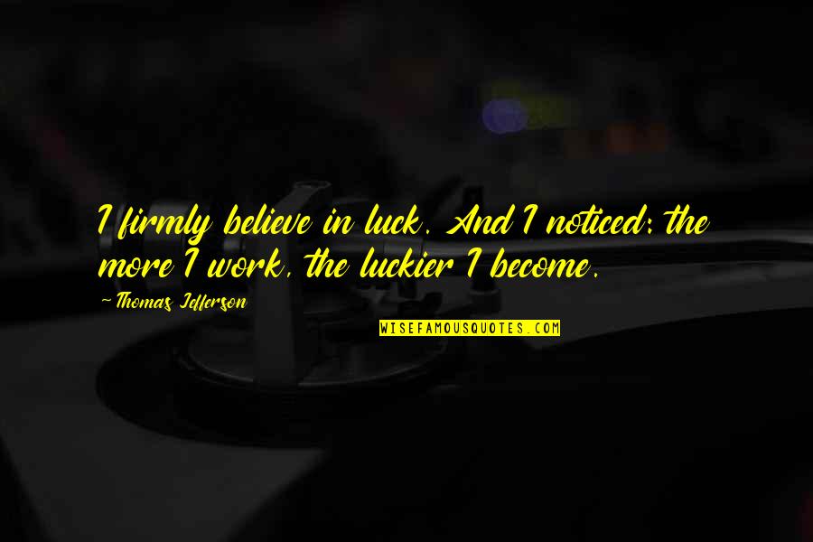 Believe Become Quotes By Thomas Jefferson: I firmly believe in luck. And I noticed: