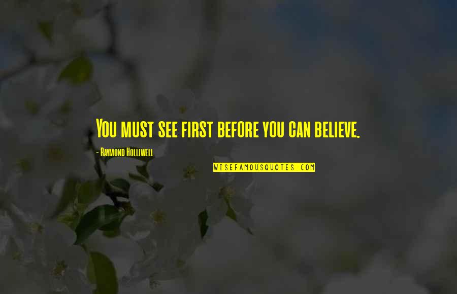 Believe Before I See Quotes By Raymond Holliwell: You must see first before you can believe.