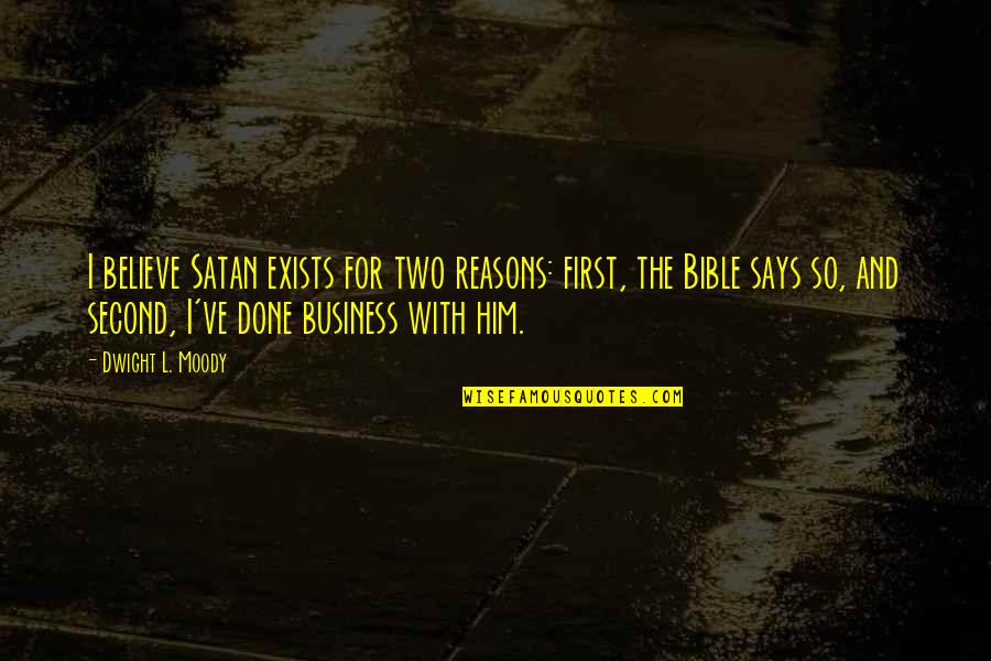 Believe Bible Quotes By Dwight L. Moody: I believe Satan exists for two reasons: first,