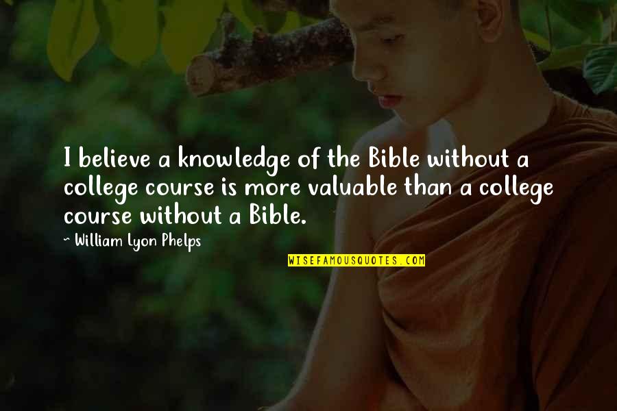 Believe Bible Quotes By William Lyon Phelps: I believe a knowledge of the Bible without
