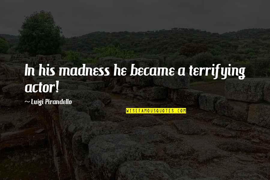 Believe But Verify Quotes By Luigi Pirandello: In his madness he became a terrifying actor! Believe But Verify Quotes By Luigi Pirandello: In his madness he became a terrifying actor!