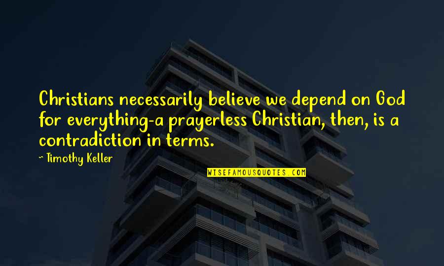 Believe Christian Quotes By Timothy Keller: Christians necessarily believe we depend on God for Believe Christian Quotes By Timothy Keller: Christians necessarily believe we depend on God for