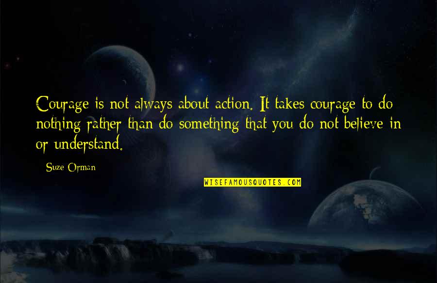 Believe Courage Quotes By Suze Orman: Courage is not always about action. It takes