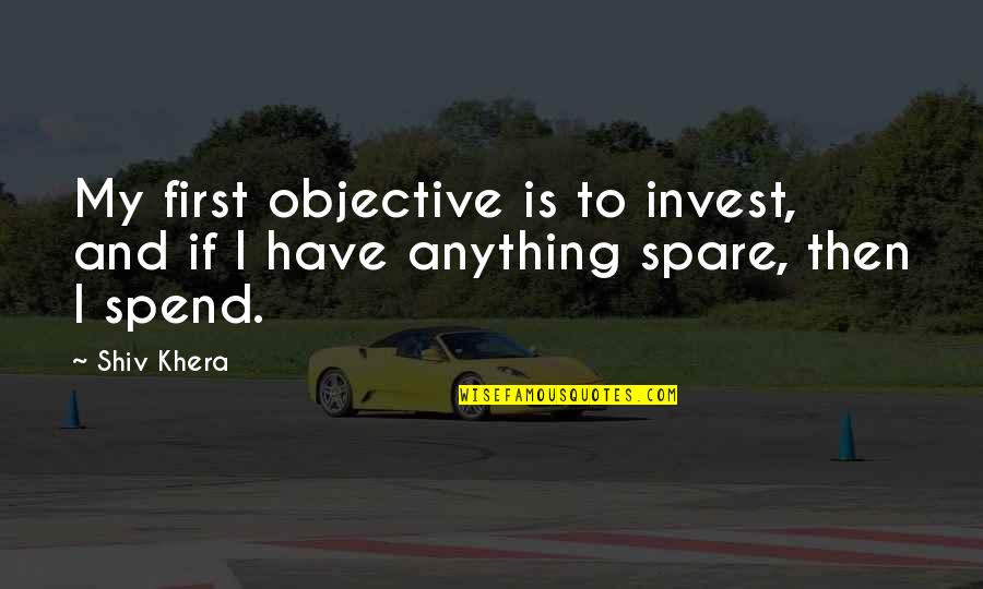 Believe Everything Trust Nothing Quotes By Shiv Khera: My first objective is to invest, and if