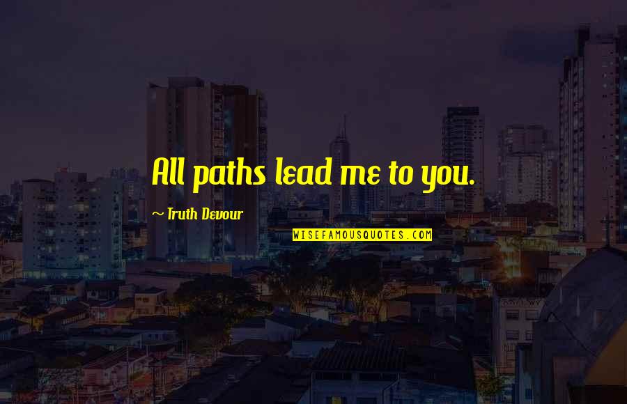 Believe Faith Love Quotes By Truth Devour: All paths lead me to you.