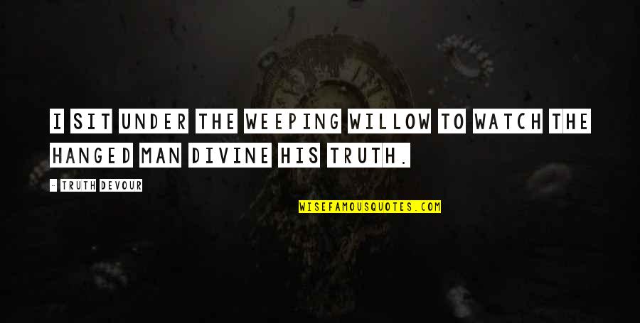 Believe Faith Love Quotes By Truth Devour: I sit under the weeping willow to watch