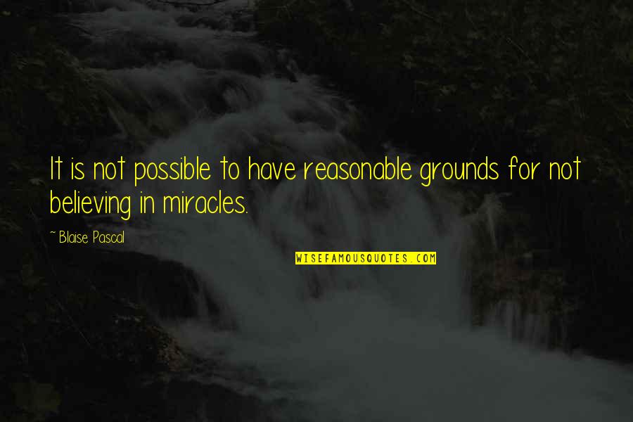 Believe For It Quotes By Blaise Pascal: It is not possible to have reasonable grounds
