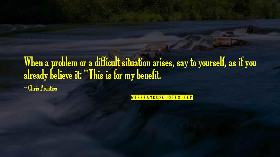 Believe For It Quotes By Chris Prentiss: When a problem or a difficult situation arises,