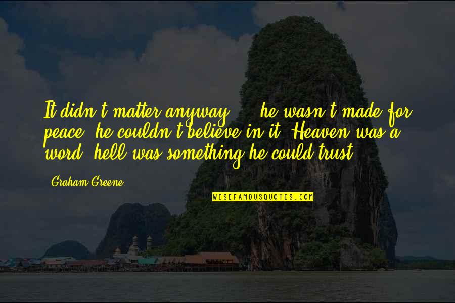 Believe For It Quotes By Graham Greene: It didn't matter anyway ... he wasn't made