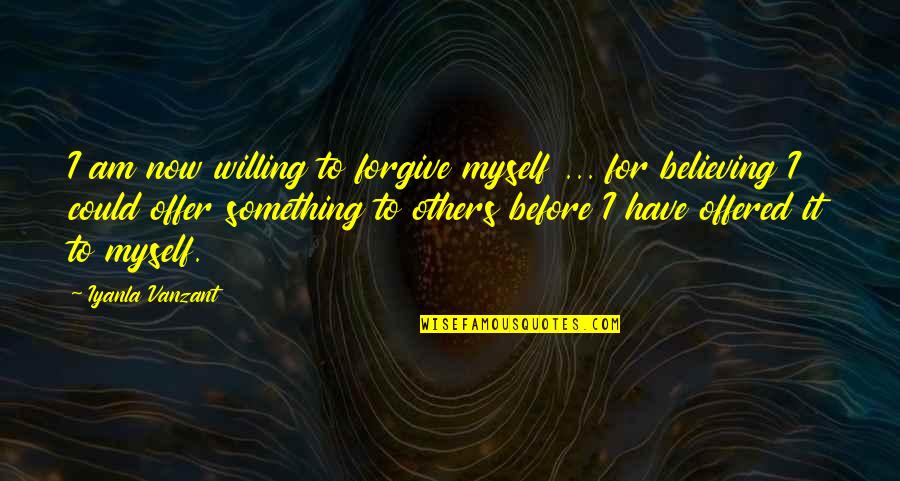 Believe For It Quotes By Iyanla Vanzant: I am now willing to forgive myself ...