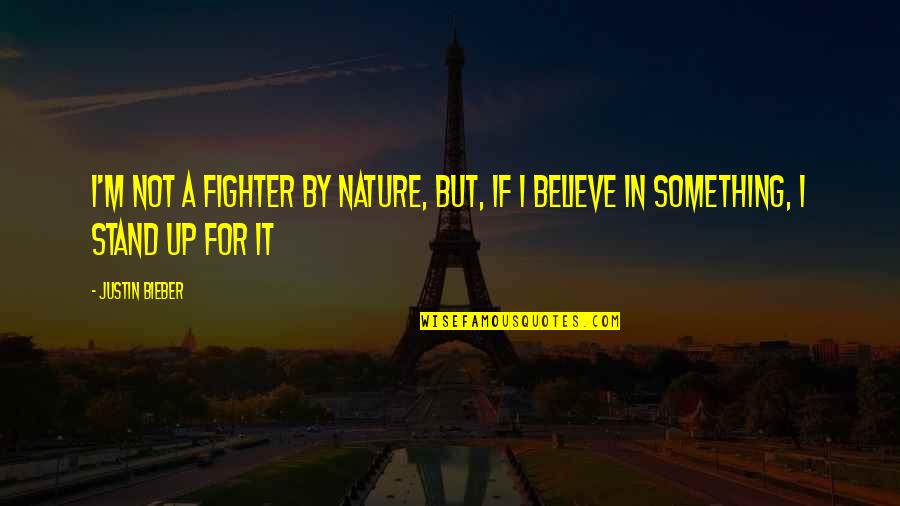 Believe For It Quotes By Justin Bieber: I'm not a fighter by nature, but, if