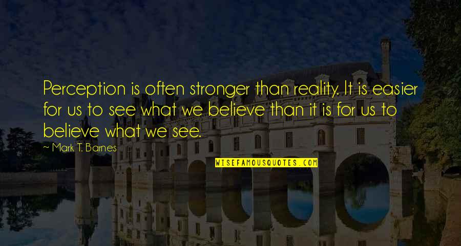 Believe For It Quotes By Mark T. Barnes: Perception is often stronger than reality. It is