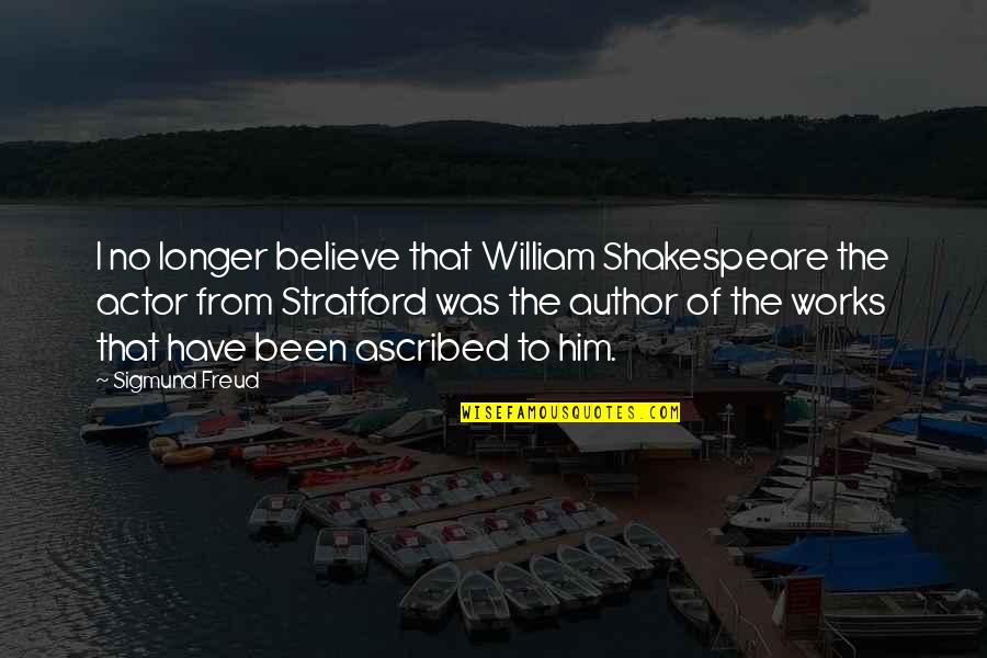 Believe For The Works Quotes By Sigmund Freud: I no longer believe that William Shakespeare the Believe For The Works Quotes By Sigmund Freud: I no longer believe that William Shakespeare the