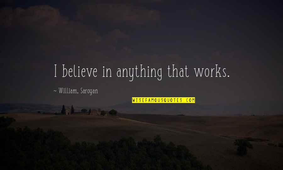 Believe For The Works Quotes By William, Saroyan: I believe in anything that works. Believe For The Works Quotes By William, Saroyan: I believe in anything that works.