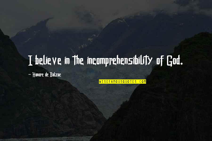 Believe God Quotes By Honore De Balzac: I believe in the incomprehensibility of God.