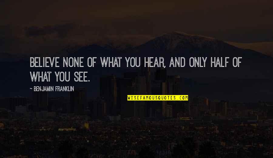 Believe Half Of What You Hear Quotes By Benjamin Franklin: Believe none of what you hear, and only Believe Half Of What You Hear Quotes By Benjamin Franklin: Believe none of what you hear, and only