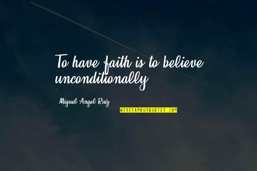 Believe Have Faith Quotes By Miguel Angel Ruiz: To have faith is to believe unconditionally. Believe Have Faith Quotes By Miguel Angel Ruiz: To have faith is to believe unconditionally.