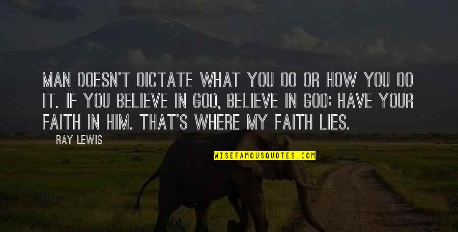 Believe Have Faith Quotes By Ray Lewis: Man doesn't dictate what you do or how Believe Have Faith Quotes By Ray Lewis: Man doesn't dictate what you do or how