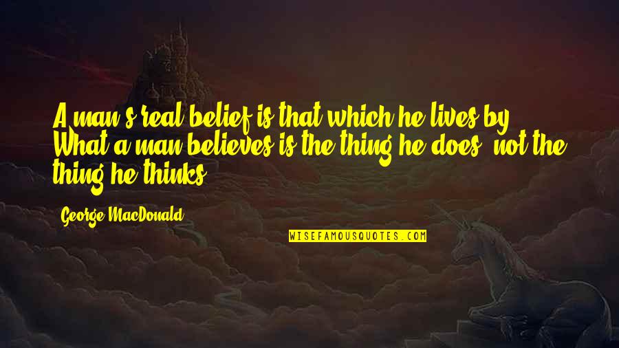 Believe He Lives Quotes By George MacDonald: A man's real belief is that which he Believe He Lives Quotes By George MacDonald: A man's real belief is that which he
